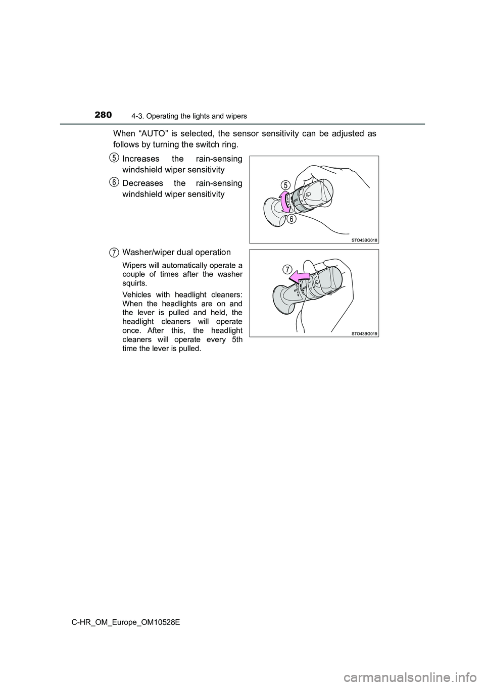 TOYOTA C-HR 2017 Owners Manual 2804-3. Operating the lights and wipers
C-HR_OM_Europe_OM10528E
When “AUTO” is selected, the sensor sensitivity can be adjusted as
follows by turning the switch ring.
Increases the rain-sensing TOYOTA C-HR 2017 Owners Manual 2804-3. Operating the lights and wipers
C-HR_OM_Europe_OM10528E
When “AUTO” is selected, the sensor sensitivity can be adjusted as
follows by turning the switch ring.
Increases the rain-sensing