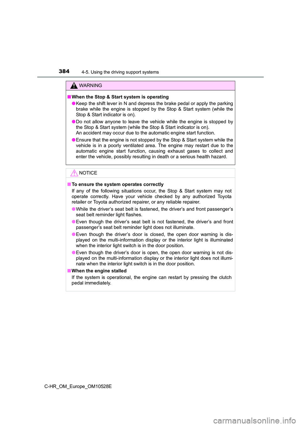 TOYOTA C-HR 2016 Owners Manual 3844-5. Using the driving support systems
C-HR_OM_Europe_OM10528E
WARNING
■When the Stop & Start system is operating 
● Keep the shift lever in N and depress the brake pedal or apply the parking 
