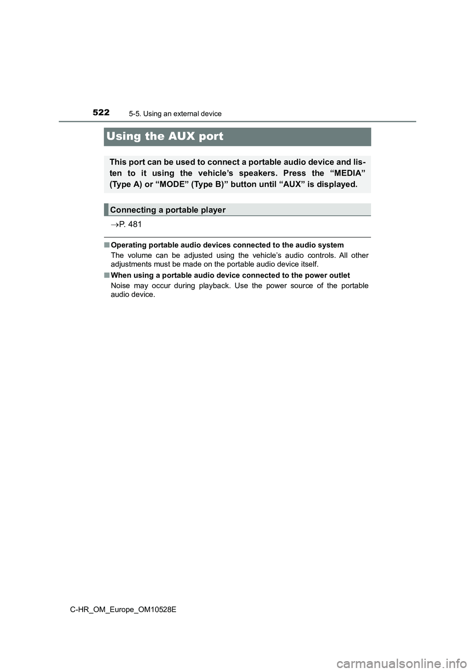 TOYOTA C-HR 2016  Owners Manual 5225-5. Using an external device
C-HR_OM_Europe_OM10528E
Using the AUX port
P.  4 8 1
■Operating portable audio devices connected to the audio system 
The volume can be adjusted using the vehicle