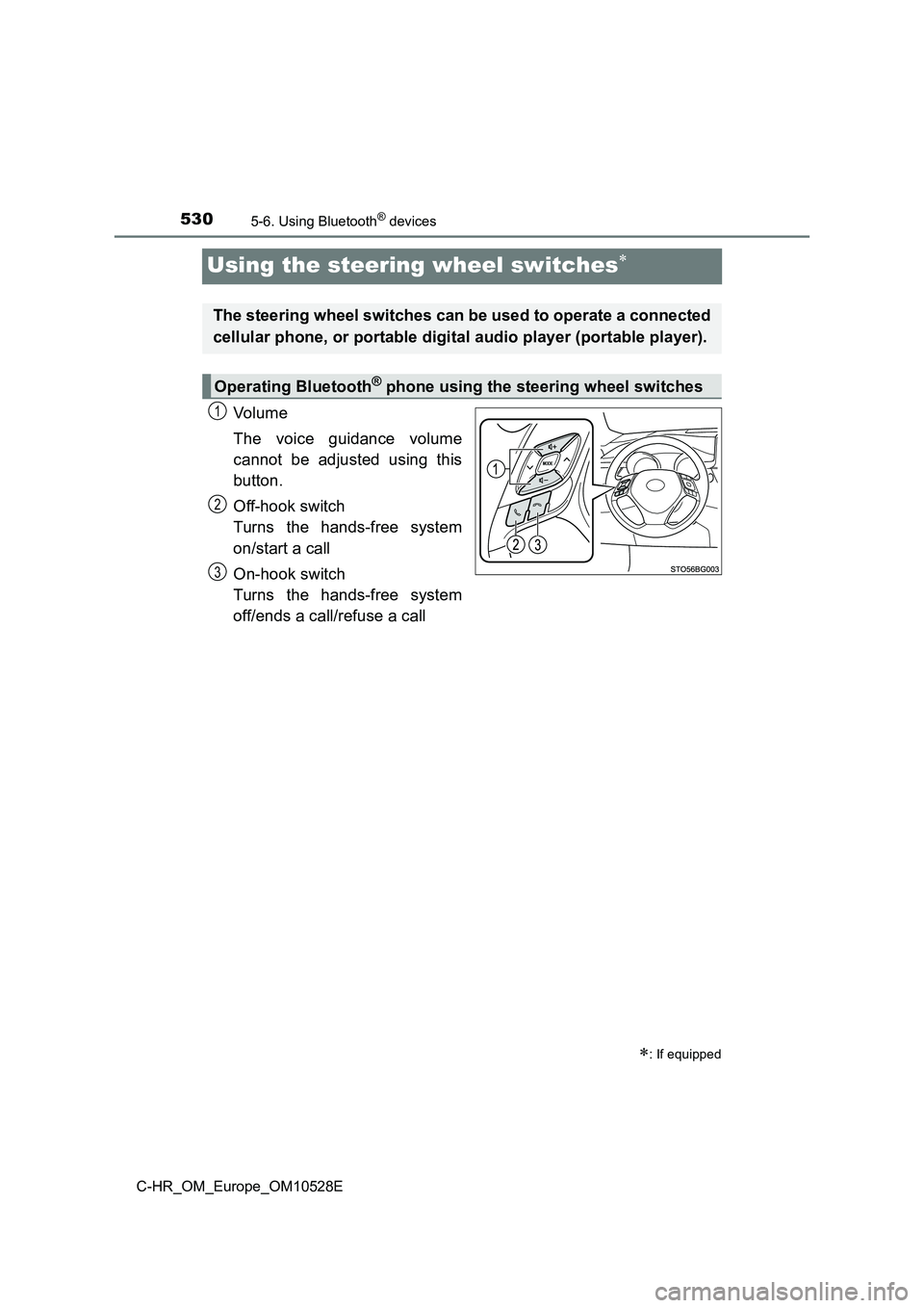 TOYOTA C-HR 2016  Owners Manual 5305-6. Using Bluetooth® devices
C-HR_OM_Europe_OM10528E
Using the steering wheel switches
Vo lu m e 
The voice guidance volume 
cannot be adjusted using this 
button. 
Off-hook switch 
Turns the 