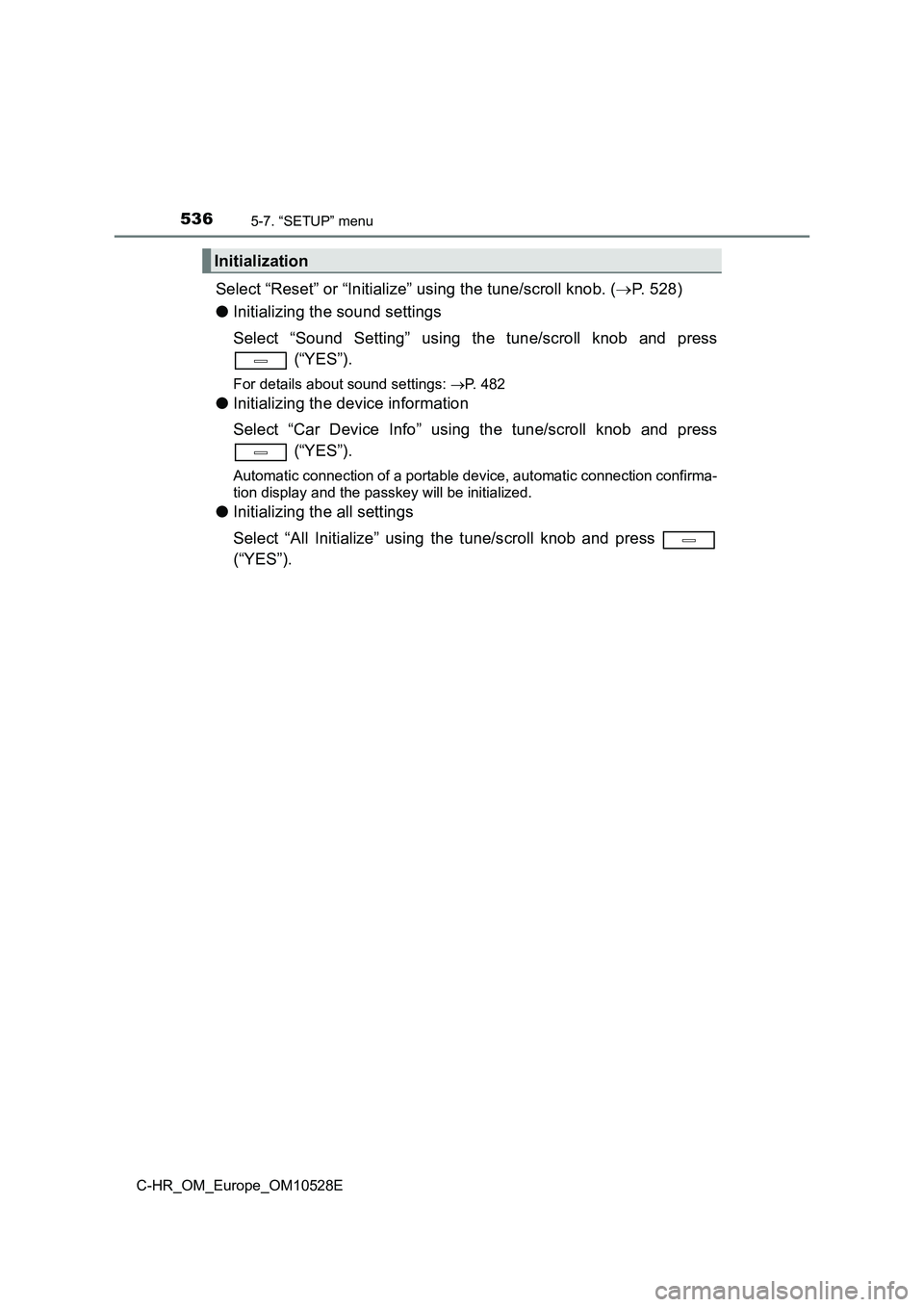 TOYOTA C-HR 2016 Owners Manual 5365-7. “SETUP” menu
C-HR_OM_Europe_OM10528E
Select “Reset” or “Initialize” using the tune/scroll knob. (P. 528)
● Initializing the sound settings
Select “Sound Setting” using t TOYOTA C-HR 2016 Owners Manual 5365-7. “SETUP” menu
C-HR_OM_Europe_OM10528E
Select “Reset” or “Initialize” using the tune/scroll knob. (P. 528)
● Initializing the sound settings
Select “Sound Setting” using t
