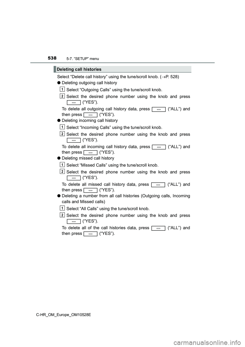 TOYOTA C-HR 2016 Owners Manual 5385-7. “SETUP” menu
C-HR_OM_Europe_OM10528E
Select “Delete call history” using the tune/scroll knob. (P. 528)
● Deleting outgoing call history
Select “Outgoing Calls” using the tun TOYOTA C-HR 2016 Owners Manual 5385-7. “SETUP” menu
C-HR_OM_Europe_OM10528E
Select “Delete call history” using the tune/scroll knob. (P. 528)
● Deleting outgoing call history
Select “Outgoing Calls” using the tun