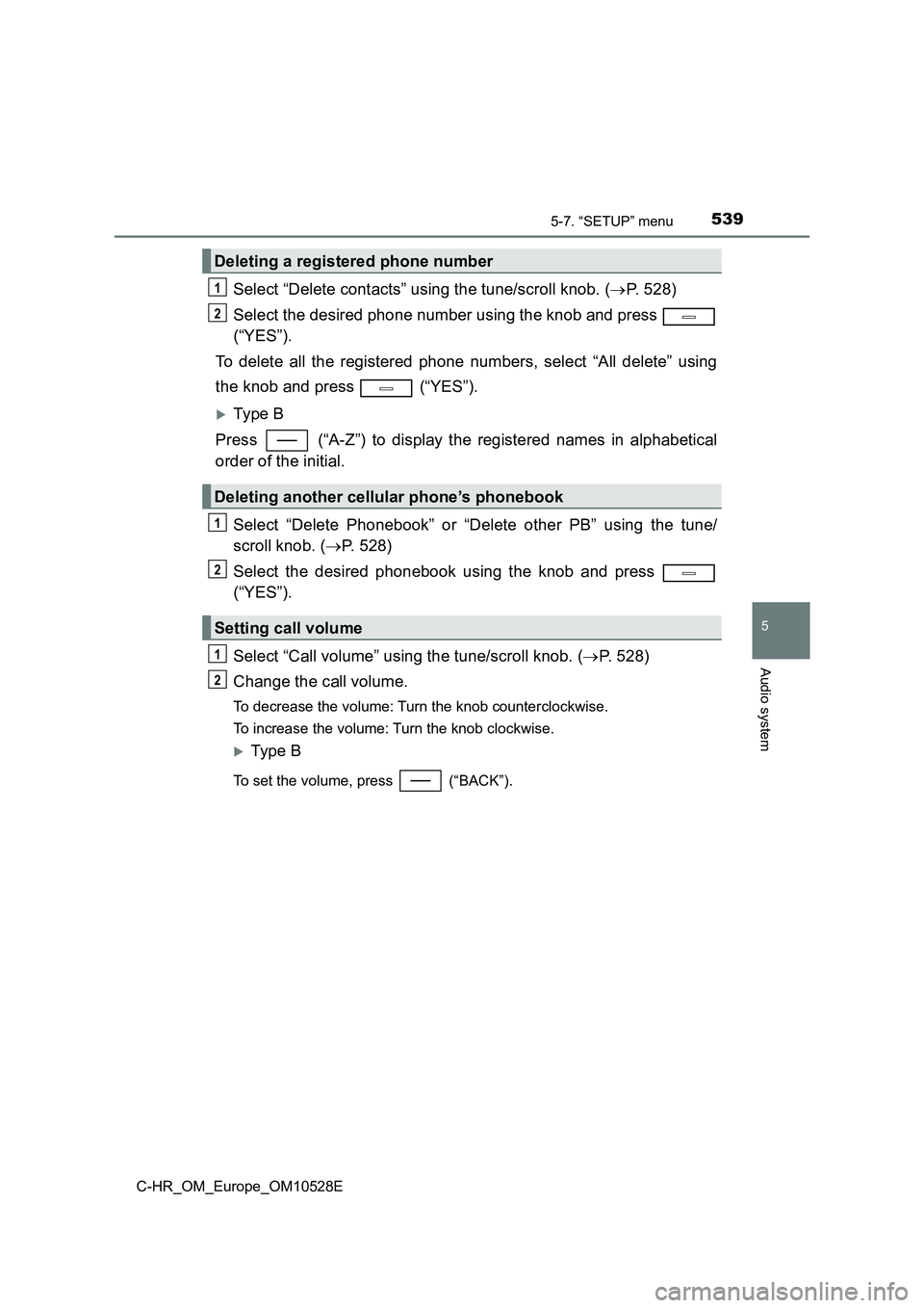 TOYOTA C-HR 2016 Owners Manual 5395-7. “SETUP” menu
5
Audio system
C-HR_OM_Europe_OM10528E
Select “Delete contacts” using the tune/scroll knob. (P. 528)
Select the desired phone number using the knob and press
(“YES TOYOTA C-HR 2016 Owners Manual 5395-7. “SETUP” menu
5
Audio system
C-HR_OM_Europe_OM10528E
Select “Delete contacts” using the tune/scroll knob. (P. 528)
Select the desired phone number using the knob and press
(“YES