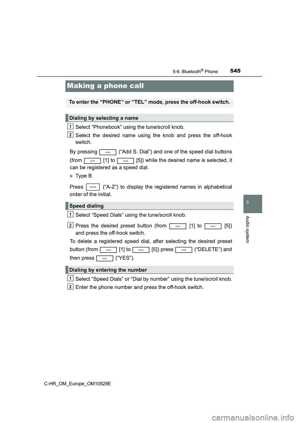 TOYOTA C-HR 2016  Owners Manual 5455-9. Bluetooth® Phone
5
Audio system
C-HR_OM_Europe_OM10528E
Making a phone call
Select “Phonebook” using the tune/scroll knob. 
Select the desired name using the knob and press the off-hook 
