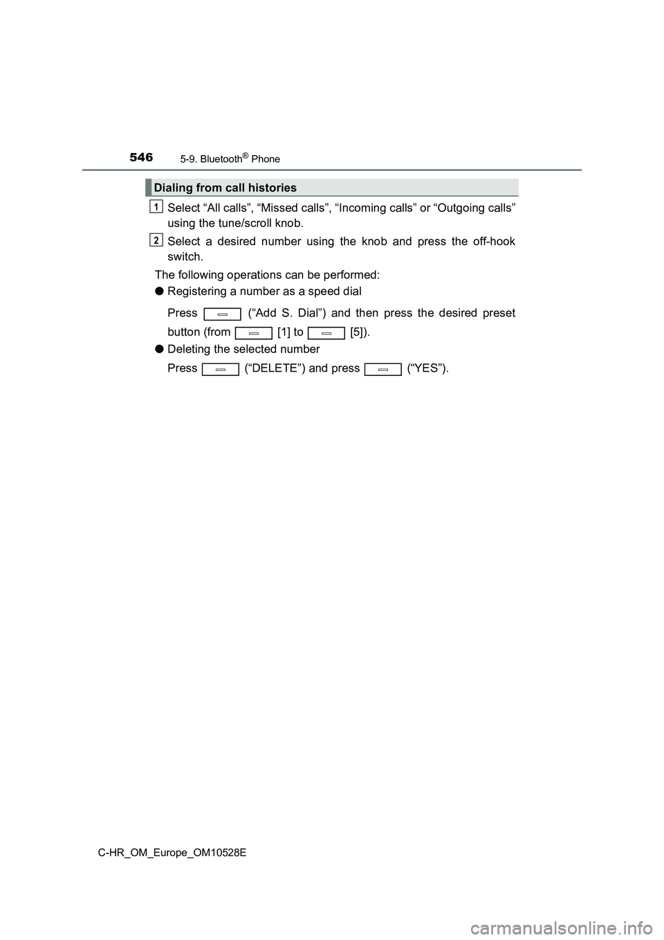 TOYOTA C-HR 2016  Owners Manual 5465-9. Bluetooth® Phone
C-HR_OM_Europe_OM10528E
Select “All calls”, “Missed calls”, “Incoming calls” or “Outgoing calls” 
using the tune/scroll knob. 
Select a desired number using t