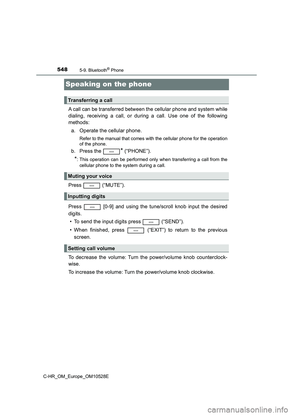 TOYOTA C-HR 2016  Owners Manual 5485-9. Bluetooth® Phone
C-HR_OM_Europe_OM10528E
Speaking on the phone
A call can be transferred between the cellular phone and system while 
dialing, receiving a call, or during a call. Use one of t