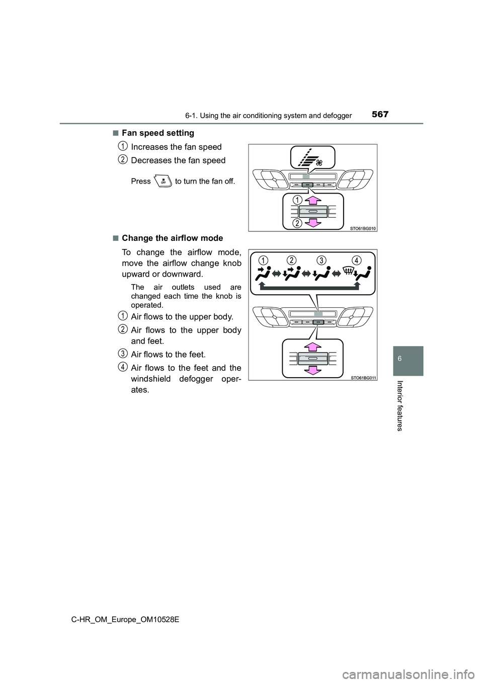 TOYOTA C-HR 2016 Owners Manual 5676-1. Using the air conditioning system and defogger
6
Interior features
C-HR_OM_Europe_OM10528E
■Fan speed setting
Increases the fan speed
Decreases the fan speed
Press to turn the fan off. TOYOTA C-HR 2016 Owners Manual 5676-1. Using the air conditioning system and defogger
6
Interior features
C-HR_OM_Europe_OM10528E
■Fan speed setting
Increases the fan speed
Decreases the fan speed
Press to turn the fan off.