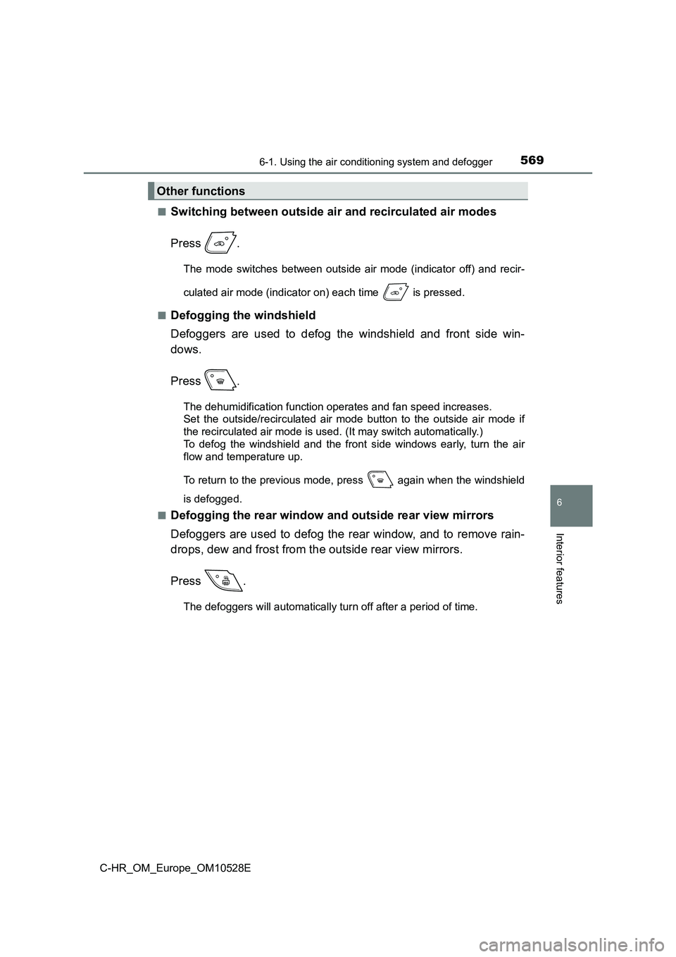 TOYOTA C-HR 2016 Owners Manual 5696-1. Using the air conditioning system and defogger
6
Interior features
C-HR_OM_Europe_OM10528E
■Switching between outside air and recirculated air modes
Press .
The mode switches between outsi TOYOTA C-HR 2016 Owners Manual 5696-1. Using the air conditioning system and defogger
6
Interior features
C-HR_OM_Europe_OM10528E
■Switching between outside air and recirculated air modes
Press .
The mode switches between outsi