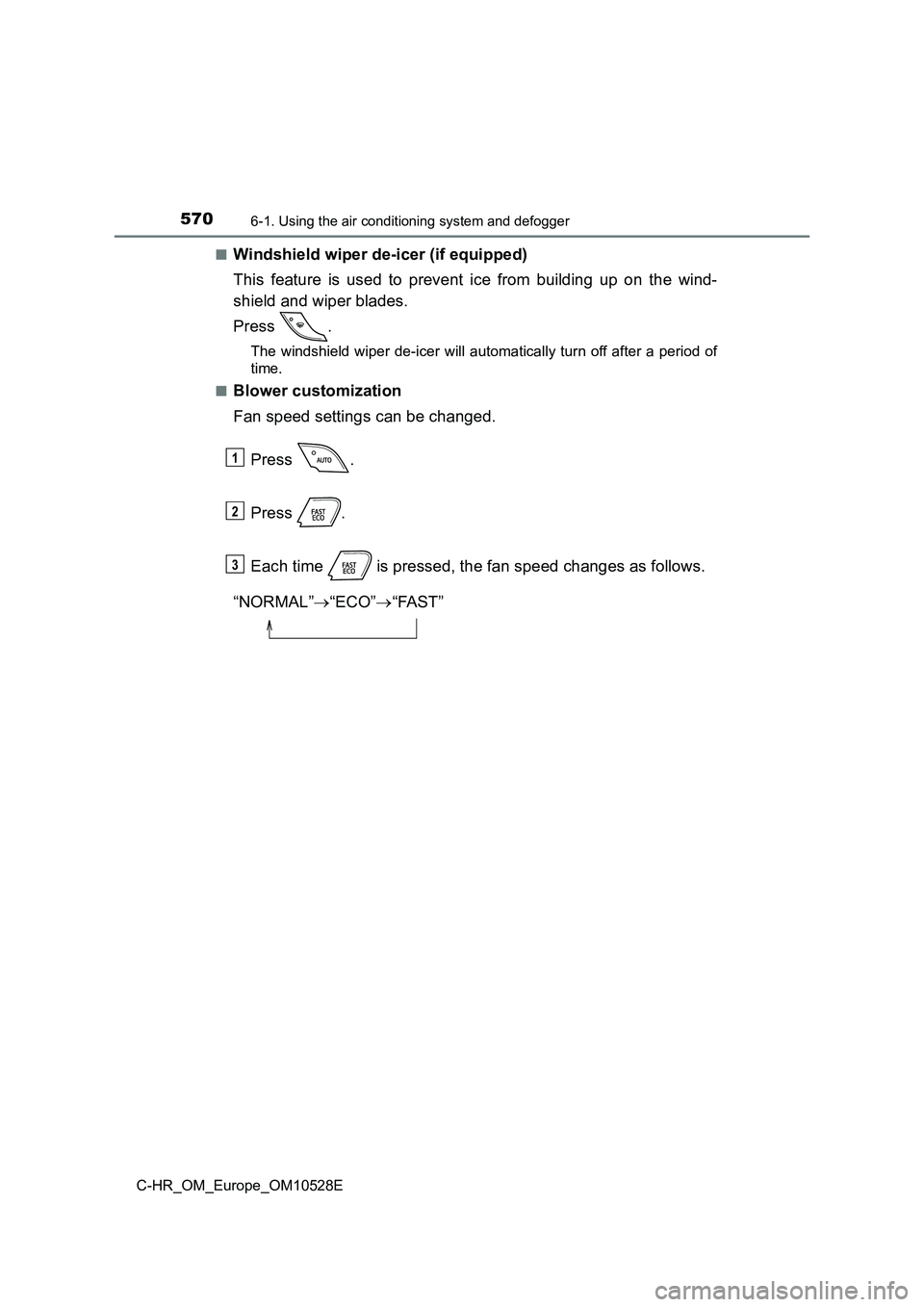 TOYOTA C-HR 2016 Owners Manual 5706-1. Using the air conditioning system and defogger
C-HR_OM_Europe_OM10528E
■Windshield wiper de-icer (if equipped)
This feature is used to prevent ice from building up on the wind-
shield and TOYOTA C-HR 2016 Owners Manual 5706-1. Using the air conditioning system and defogger
C-HR_OM_Europe_OM10528E
■Windshield wiper de-icer (if equipped)
This feature is used to prevent ice from building up on the wind-
shield and
