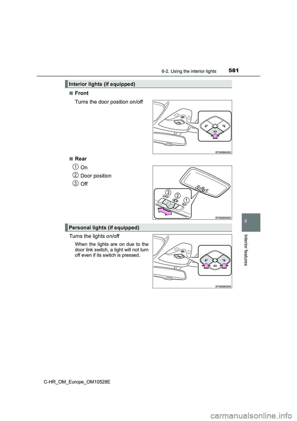 TOYOTA C-HR 2016  Owners Manual 5816-2. Using the interior lights
6
Interior features
C-HR_OM_Europe_OM10528E 
■Front 
Turns the door position on/off
■Rear 
On 
Door position 
Off 
Turns the lights on/off
When the lights are on 