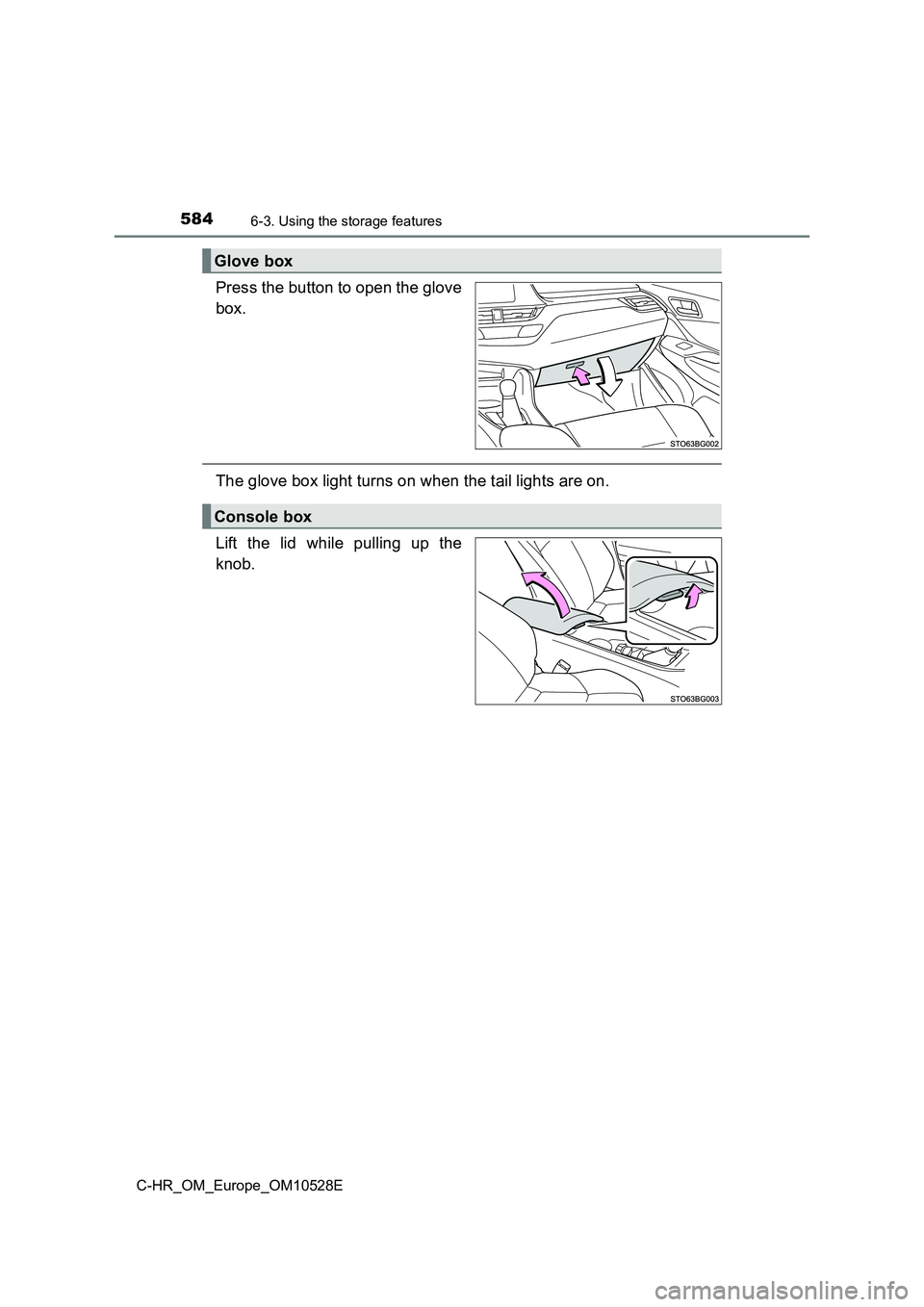TOYOTA C-HR 2016  Owners Manual 5846-3. Using the storage features
C-HR_OM_Europe_OM10528E
Press the button to open the glove 
box.
The glove box light turns on when the tail lights are on. 
Lift the lid while pulling up the 
knob.
