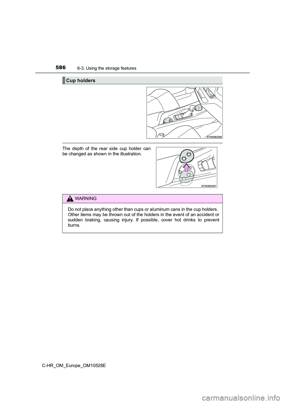 TOYOTA C-HR 2016  Owners Manual 5866-3. Using the storage features
C-HR_OM_Europe_OM10528E
Cup holders
The depth of the rear side cup holder can 
be changed as shown in the illustration.
WARNING
Do not place anything other than cups