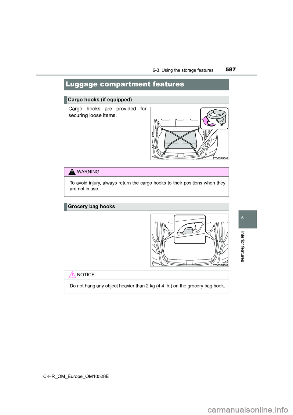 TOYOTA C-HR 2016  Owners Manual 5876-3. Using the storage features
6
Interior features
C-HR_OM_Europe_OM10528E
Luggage compartment features
Cargo hooks are provided for 
securing loose items.
Cargo hooks (if equipped)
WARNING
To avo