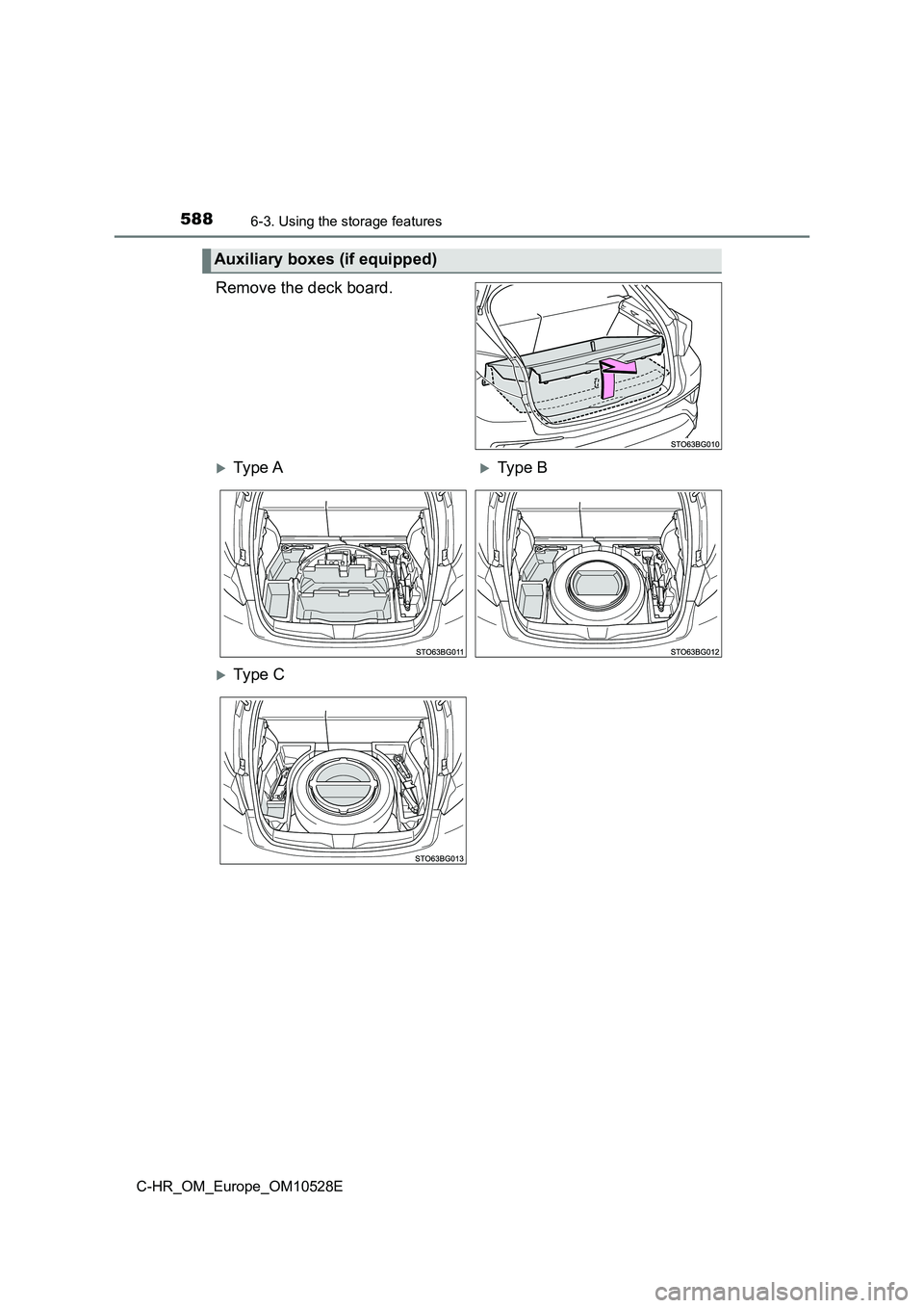 TOYOTA C-HR 2016  Owners Manual 5886-3. Using the storage features
C-HR_OM_Europe_OM10528E
Remove the deck board.
Auxiliary boxes (if equipped)
Ty pe  AType B
Ty pe  C 