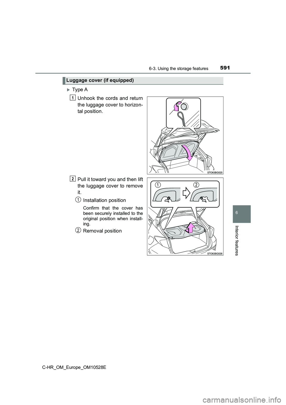 TOYOTA C-HR 2016  Owners Manual 5916-3. Using the storage features
6
Interior features
C-HR_OM_Europe_OM10528E
Ty pe  A 
Unhook the cords and return 
the luggage cover to horizon- 
tal position. 
Pull it toward you and then lift 
