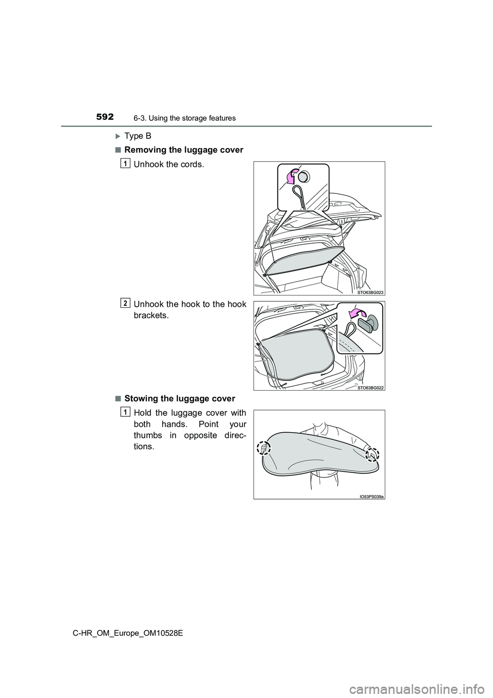 TOYOTA C-HR 2016  Owners Manual 5926-3. Using the storage features
C-HR_OM_Europe_OM10528E
Ty pe  B
■Removing the luggage cover 
Unhook the cords. 
Unhook the hook to the hook 
brackets.
■Stowing the luggage cover 
Hold the l