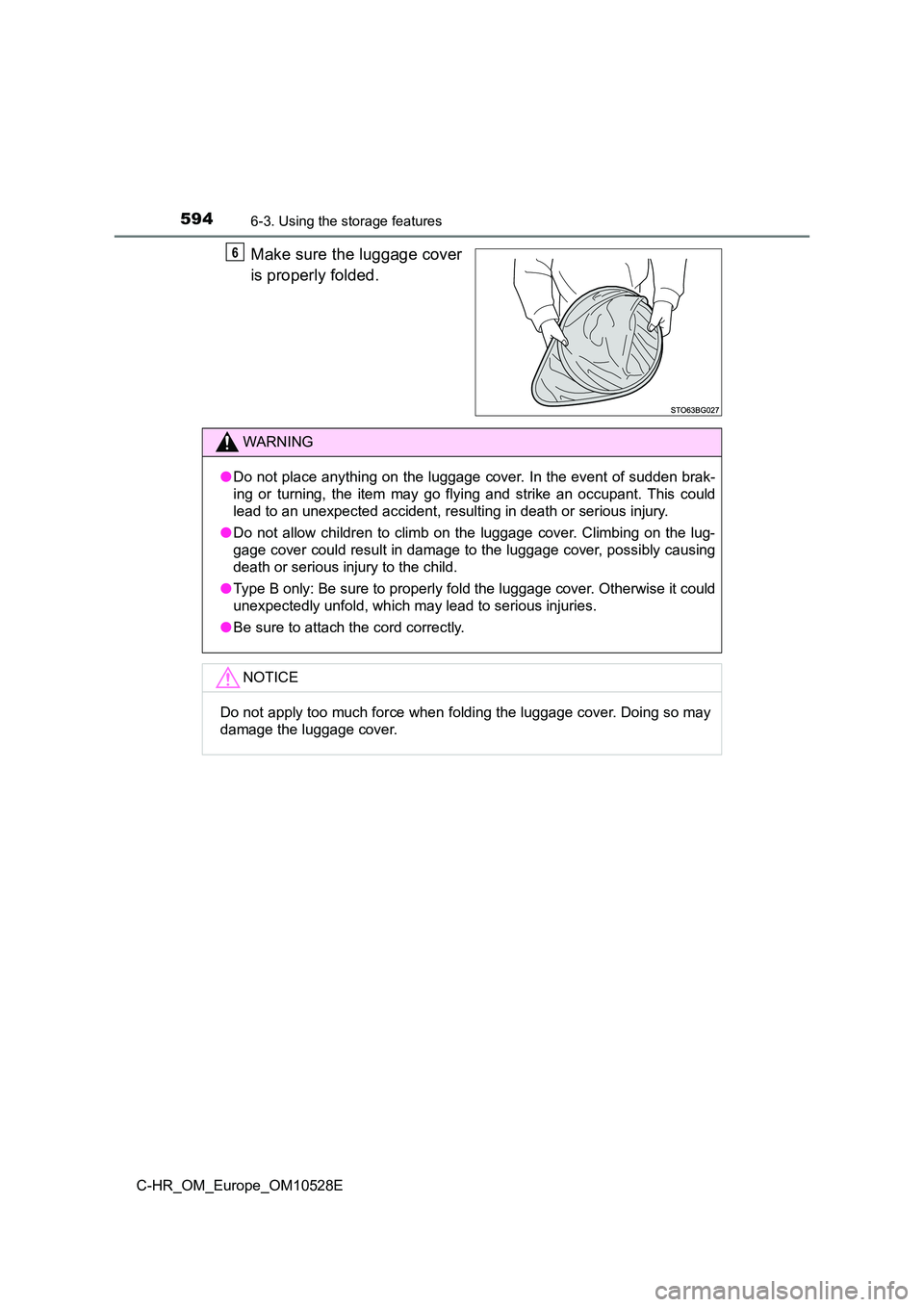 TOYOTA C-HR 2016  Owners Manual 5946-3. Using the storage features
C-HR_OM_Europe_OM10528E
Make sure the luggage cover 
is properly folded.
6
WARNING
● Do not place anything on the luggage cover. In the event of sudden brak- 
ing 
