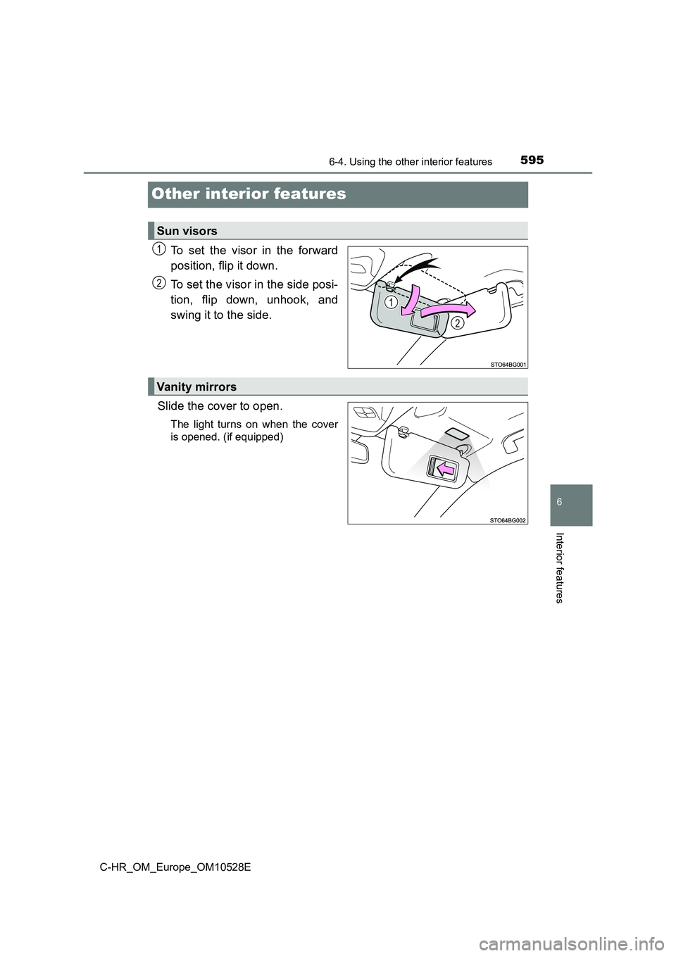 TOYOTA C-HR 2016  Owners Manual 5956-4. Using the other interior features
6
Interior features
C-HR_OM_Europe_OM10528E
Other interior features
To set the visor in the forward 
position, flip it down. 
To set the visor in the side pos