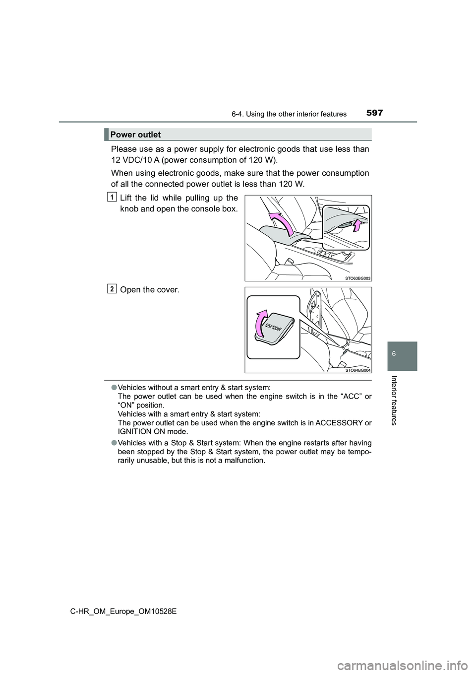 TOYOTA C-HR 2016  Owners Manual 5976-4. Using the other interior features
6
Interior features
C-HR_OM_Europe_OM10528E
Please use as a power supply for electronic goods that use less than 
12 VDC/10 A (power consumption of 120 W). 
W