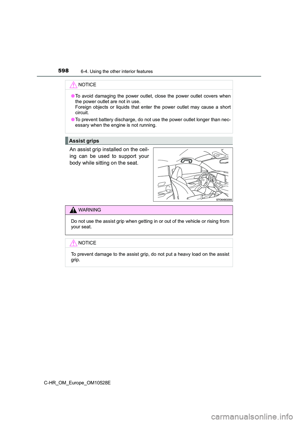 TOYOTA C-HR 2016  Owners Manual 5986-4. Using the other interior features
C-HR_OM_Europe_OM10528E
An assist grip installed on the ceil- 
ing can be used to support your 
body while sitting on the seat.
NOTICE
● To avoid damaging t