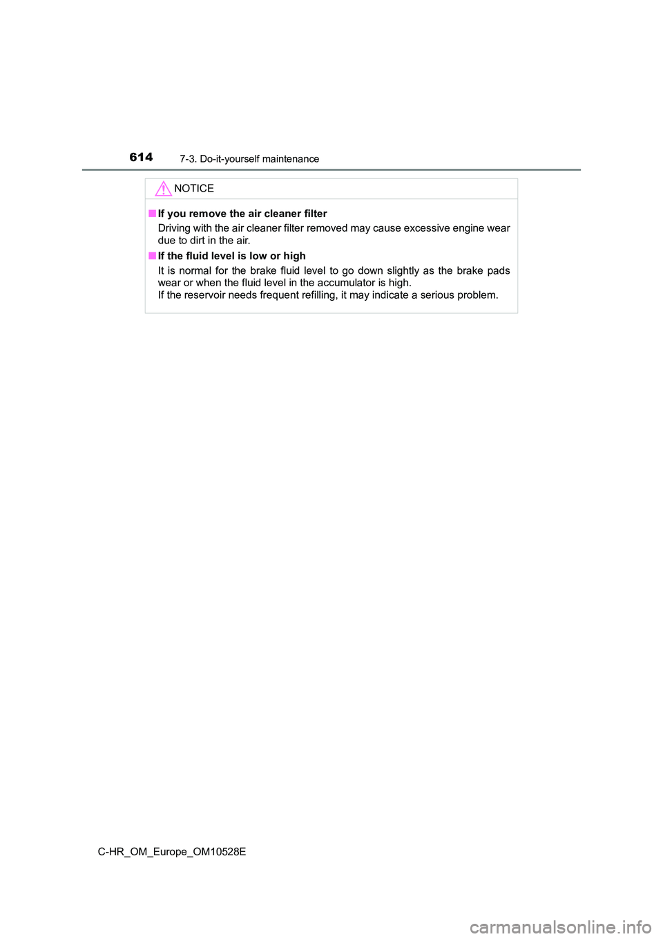 TOYOTA C-HR 2016 Owners Manual 6147-3. Do-it-yourself maintenance
C-HR_OM_Europe_OM10528E
NOTICE
■If you remove the air cleaner filter
Driving with the air cleaner filter removed may cause excessive engine wear
due to dirt in t TOYOTA C-HR 2016 Owners Manual 6147-3. Do-it-yourself maintenance
C-HR_OM_Europe_OM10528E
NOTICE
■If you remove the air cleaner filter
Driving with the air cleaner filter removed may cause excessive engine wear
due to dirt in t