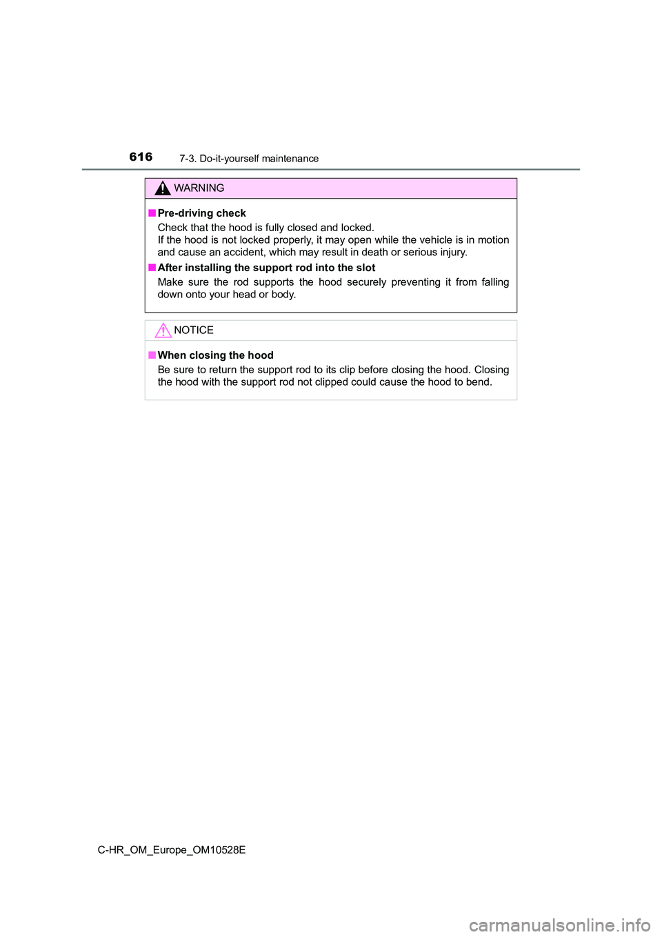 TOYOTA C-HR 2016 Owners Manual 6167-3. Do-it-yourself maintenance
C-HR_OM_Europe_OM10528E
WARNING
■Pre-driving check
Check that the hood is fully closed and locked.
If the hood is not locked properly, it may open while the veh TOYOTA C-HR 2016 Owners Manual 6167-3. Do-it-yourself maintenance
C-HR_OM_Europe_OM10528E
WARNING
■Pre-driving check
Check that the hood is fully closed and locked.
If the hood is not locked properly, it may open while the veh