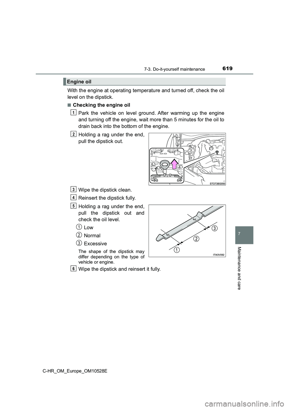 TOYOTA C-HR 2016 Owners Guide 6197-3. Do-it-yourself maintenance
7
Maintenance and care
C-HR_OM_Europe_OM10528E
With the engine at operating temperature and turned off, check the oil 
level on the dipstick.
■Checking the engine 