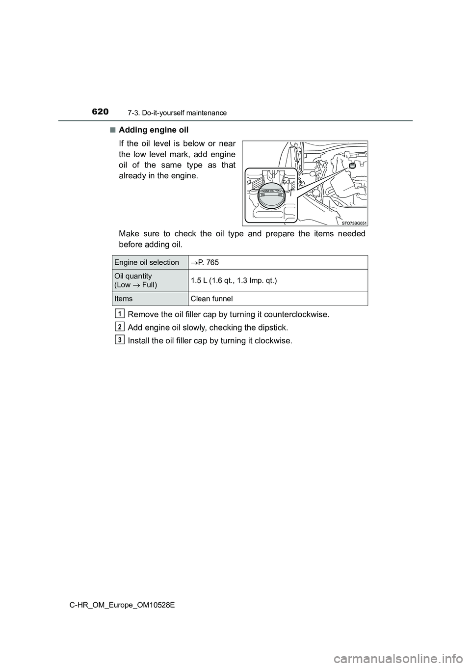 TOYOTA C-HR 2016 Owners Guide 6207-3. Do-it-yourself maintenance
C-HR_OM_Europe_OM10528E 
■Adding engine oil 
If the oil level is below or near 
the low level mark, add engine 
oil of the same type as that 
already in the engine
