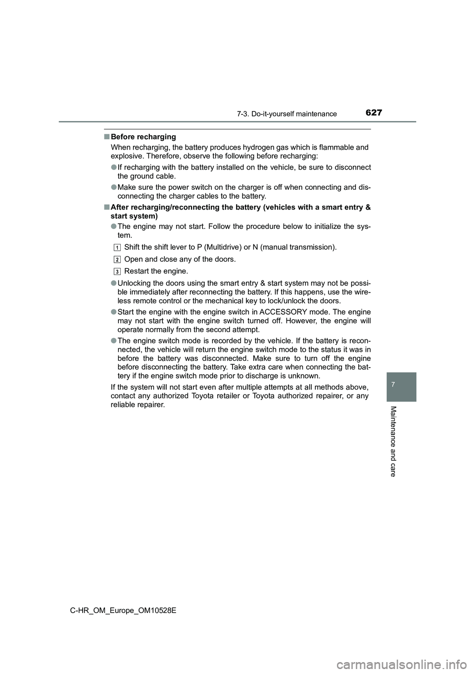 TOYOTA C-HR 2016 Owners Manual 6277-3. Do-it-yourself maintenance
7
Maintenance and care
C-HR_OM_Europe_OM10528E
■Before recharging
When recharging, the battery produces hydrogen gas which is flammable and
explosive. Therefore, TOYOTA C-HR 2016 Owners Manual 6277-3. Do-it-yourself maintenance
7
Maintenance and care
C-HR_OM_Europe_OM10528E
■Before recharging
When recharging, the battery produces hydrogen gas which is flammable and
explosive. Therefore,
