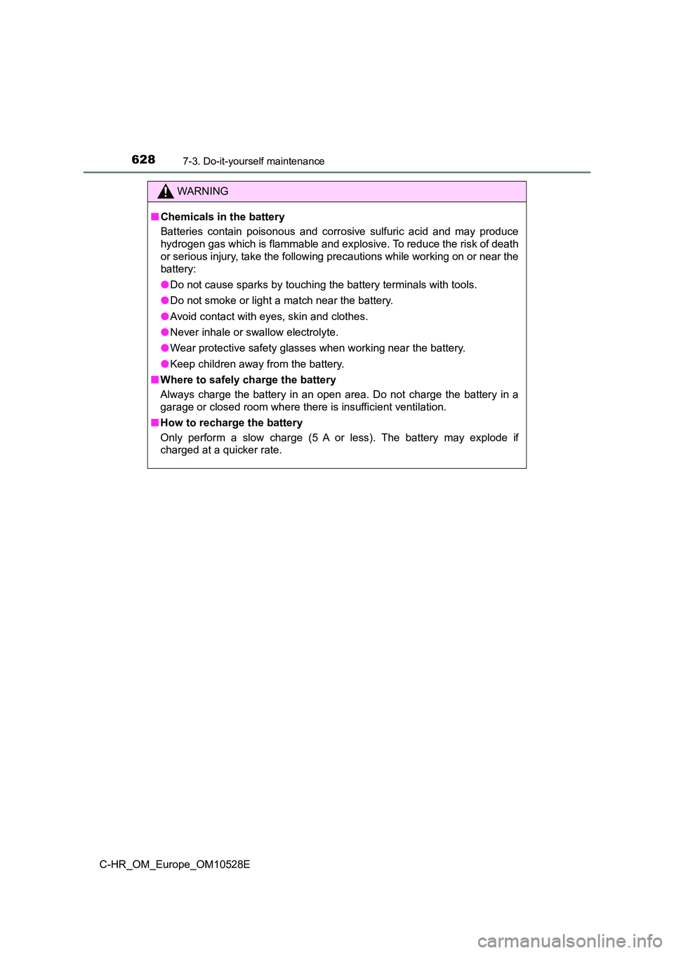 TOYOTA C-HR 2016 Owners Manual 6287-3. Do-it-yourself maintenance
C-HR_OM_Europe_OM10528E
WARNING
■Chemicals in the battery
Batteries contain poisonous and corrosive sulfuric acid and may produce
hydrogen gas which is flammable TOYOTA C-HR 2016 Owners Manual 6287-3. Do-it-yourself maintenance
C-HR_OM_Europe_OM10528E
WARNING
■Chemicals in the battery
Batteries contain poisonous and corrosive sulfuric acid and may produce
hydrogen gas which is flammable