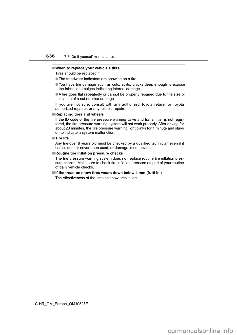 TOYOTA C-HR 2016 Owners Manual 6367-3. Do-it-yourself maintenance
C-HR_OM_Europe_OM10528E
■When to replace your vehicle’s tires
Tires should be replaced if:
● The treadwear indicators are showing on a tire.
● You have ti TOYOTA C-HR 2016 Owners Manual 6367-3. Do-it-yourself maintenance
C-HR_OM_Europe_OM10528E
■When to replace your vehicle’s tires
Tires should be replaced if:
● The treadwear indicators are showing on a tire.
● You have ti