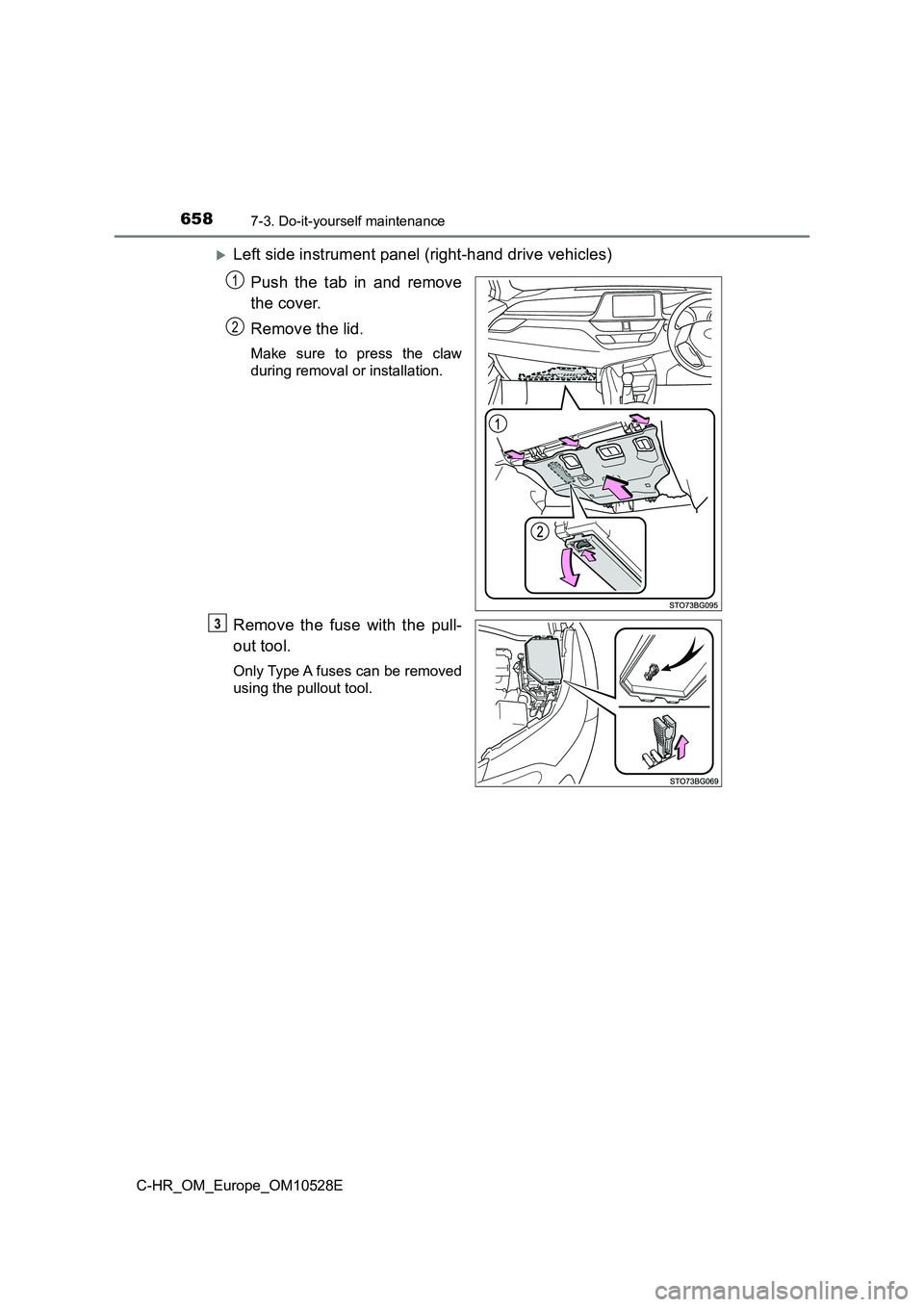TOYOTA C-HR 2016  Owners Manual 6587-3. Do-it-yourself maintenance
C-HR_OM_Europe_OM10528E
Left side instrument panel (right-hand drive vehicles) 
Push the tab in and remove 
the cover. 
Remove the lid.
Make sure to press the cla