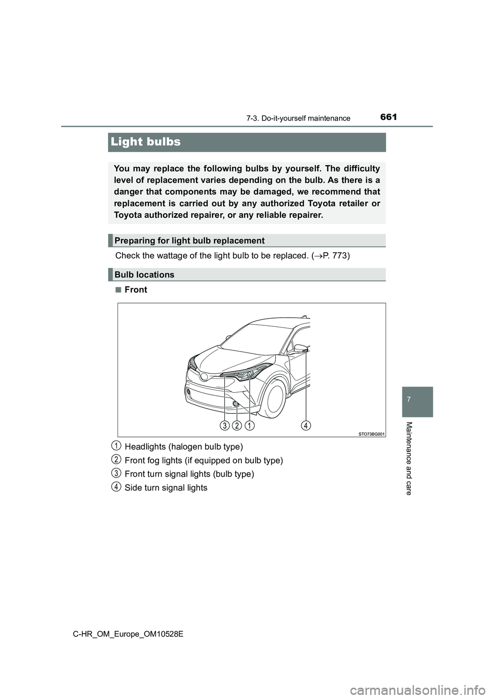 TOYOTA C-HR 2016  Owners Manual 6617-3. Do-it-yourself maintenance
7
Maintenance and care
C-HR_OM_Europe_OM10528E
Light bulbs
Check the wattage of the light bulb to be replaced. (P. 773)
■Front 
Headlights (halogen bulb type) 
