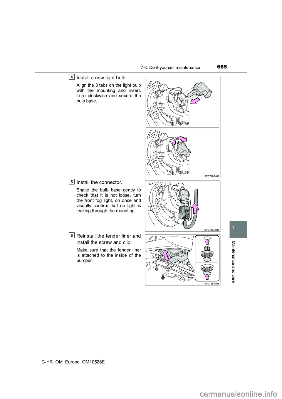 TOYOTA C-HR 2016  Owners Manual 6657-3. Do-it-yourself maintenance
7
Maintenance and care
C-HR_OM_Europe_OM10528E
Install a new light bulb.
Align the 3 tabs on the light bulb 
with the mounting and insert.
Turn clockwise and secure 