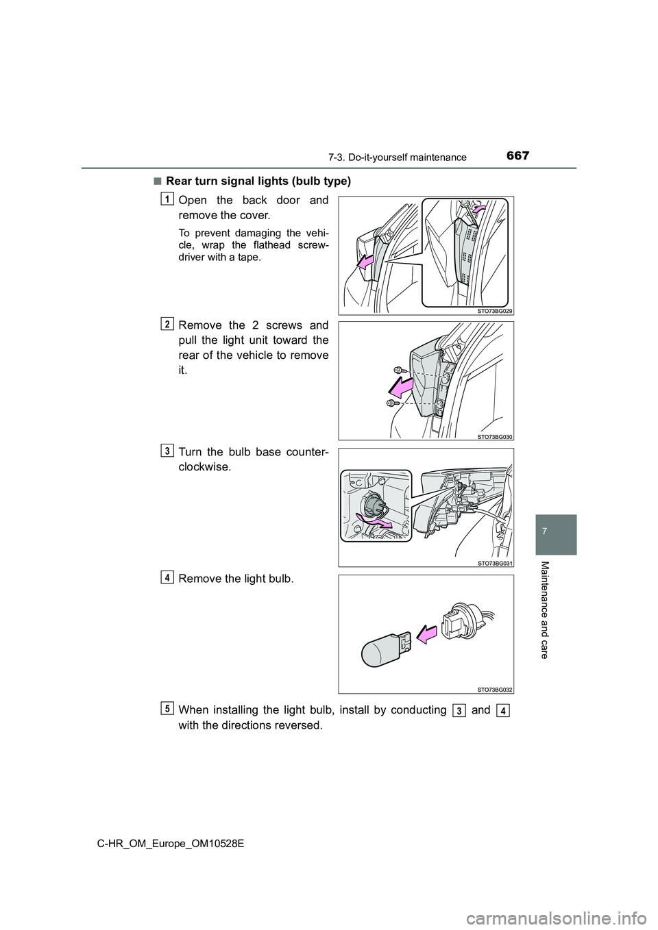 TOYOTA C-HR 2016  Owners Manual 6677-3. Do-it-yourself maintenance
7
Maintenance and care
C-HR_OM_Europe_OM10528E 
■Rear turn signal lights (bulb type) 
Open the back door and 
remove the cover.
To prevent damaging the vehi- 
cle,