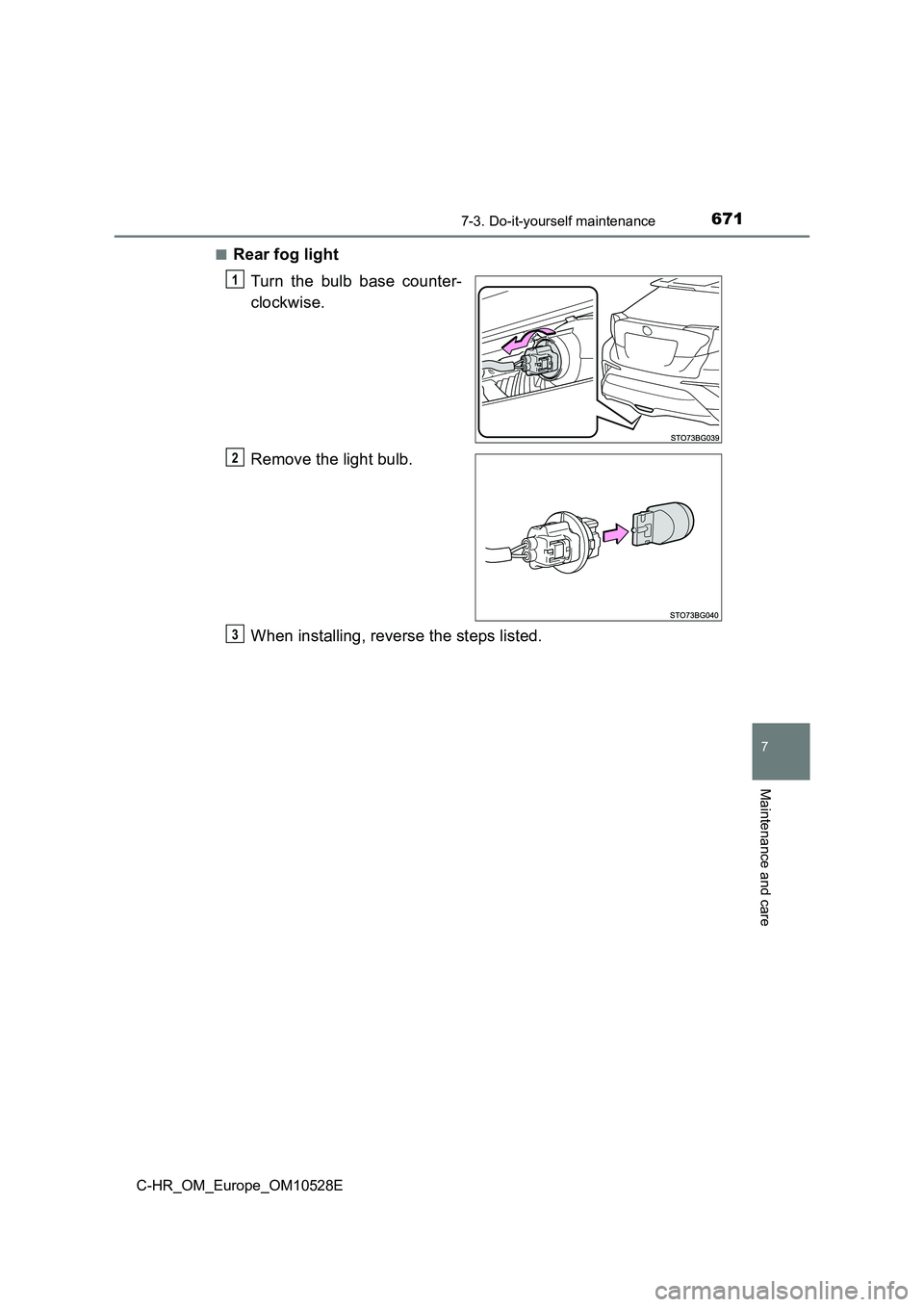 TOYOTA C-HR 2016  Owners Manual 6717-3. Do-it-yourself maintenance
7
Maintenance and care
C-HR_OM_Europe_OM10528E 
■Rear fog light 
Turn the bulb base counter- 
clockwise. 
Remove the light bulb. 
When installing, reverse the step