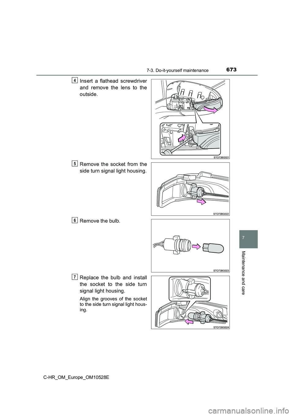 TOYOTA C-HR 2016  Owners Manual 6737-3. Do-it-yourself maintenance
7
Maintenance and care
C-HR_OM_Europe_OM10528E
Insert a flathead screwdriver 
and remove the lens to the 
outside. 
Remove the socket from the 
side turn signal ligh