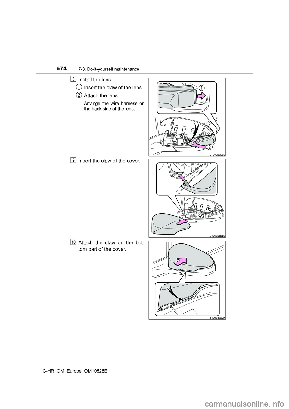 TOYOTA C-HR 2016  Owners Manual 6747-3. Do-it-yourself maintenance
C-HR_OM_Europe_OM10528E
Install the lens. 
Insert the claw of the lens. 
Attach the lens.
Arrange the wire harness on 
the back side of the lens.
Insert the claw of 
