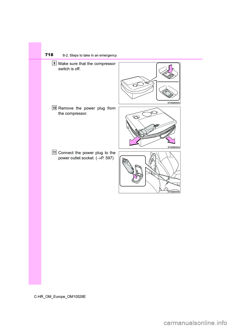TOYOTA C-HR 2016  Owners Manual 7188-2. Steps to take in an emergency
C-HR_OM_Europe_OM10528E
Make sure that the compressor 
switch is off. 
Remove the power plug from 
the compressor. 
Connect the power plug to the 
power outlet so