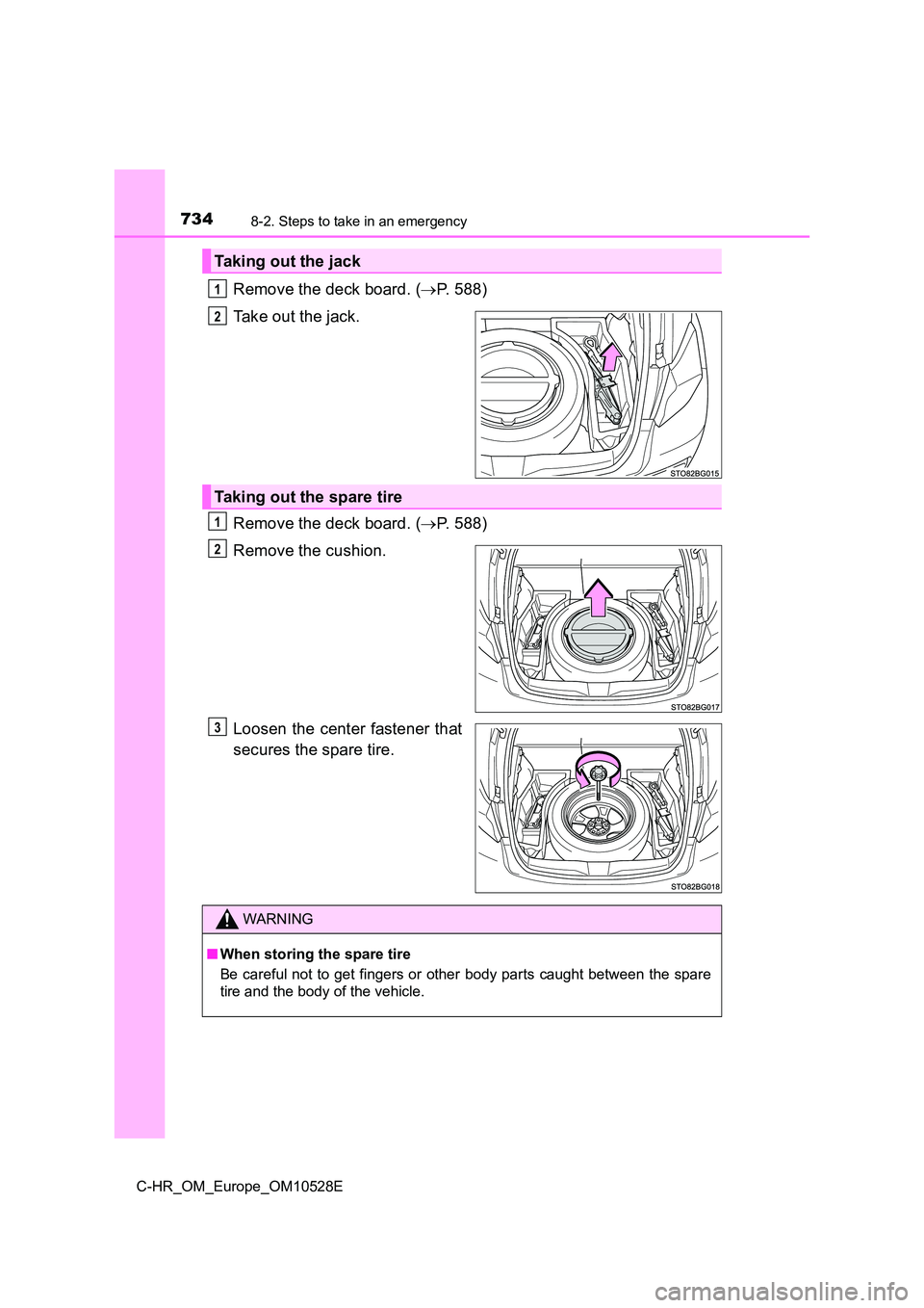 TOYOTA C-HR 2016  Owners Manual 7348-2. Steps to take in an emergency
C-HR_OM_Europe_OM10528E
Remove the deck board. (P. 588) 
Take out the jack. 
Remove the deck board. ( P. 588) 
Remove the cushion. 
Loosen the center fasten