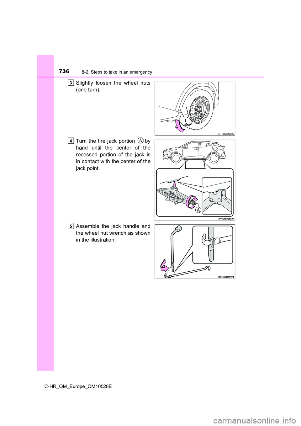 TOYOTA C-HR 2016  Owners Manual 7368-2. Steps to take in an emergency
C-HR_OM_Europe_OM10528E
Slightly loosen the wheel nuts 
(one turn). 
Turn the tire jack portion   by 
hand until the center of the 
recessed portion of the jack i