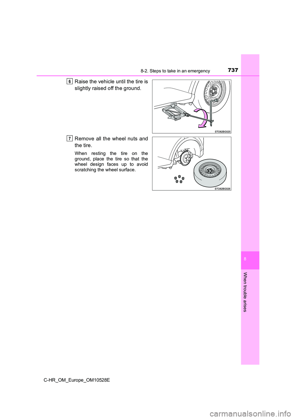 TOYOTA C-HR 2016  Owners Manual 7378-2. Steps to take in an emergency
8
When trouble arises
C-HR_OM_Europe_OM10528E
Raise the vehicle until the tire is 
slightly raised off the ground. 
Remove all the wheel nuts and 
the tire.
When 