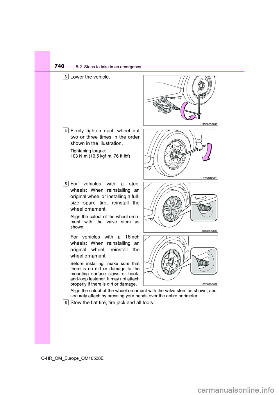 TOYOTA C-HR 2016  Owners Manual 7408-2. Steps to take in an emergency
C-HR_OM_Europe_OM10528E
Lower the vehicle. 
Firmly tighten each wheel nut 
two or three times in the order 
shown in the illustration.
Tightening torque: 
103 N·