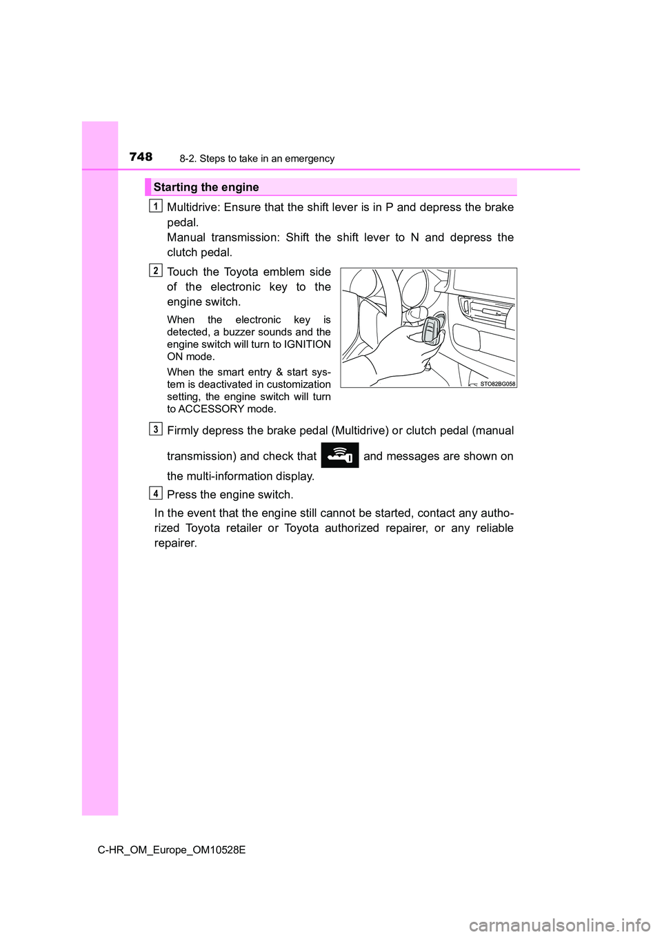 TOYOTA C-HR 2016 Service Manual 7488-2. Steps to take in an emergency
C-HR_OM_Europe_OM10528E
Multidrive: Ensure that the shift lever is in P and depress the brake 
pedal.  
Manual transmission: Shift the shift lever to N and depres
