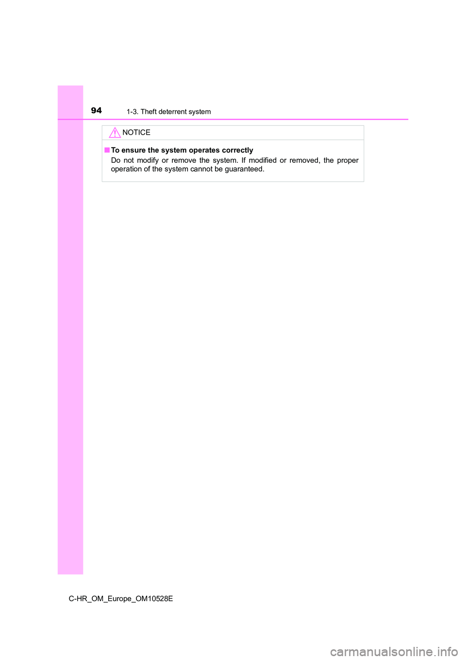 TOYOTA C-HR 2016  Owners Manual 941-3. Theft deterrent system
C-HR_OM_Europe_OM10528E
NOTICE
■To ensure the system operates correctly 
Do not modify or remove the system. If modified or removed, the proper 
operation of the system