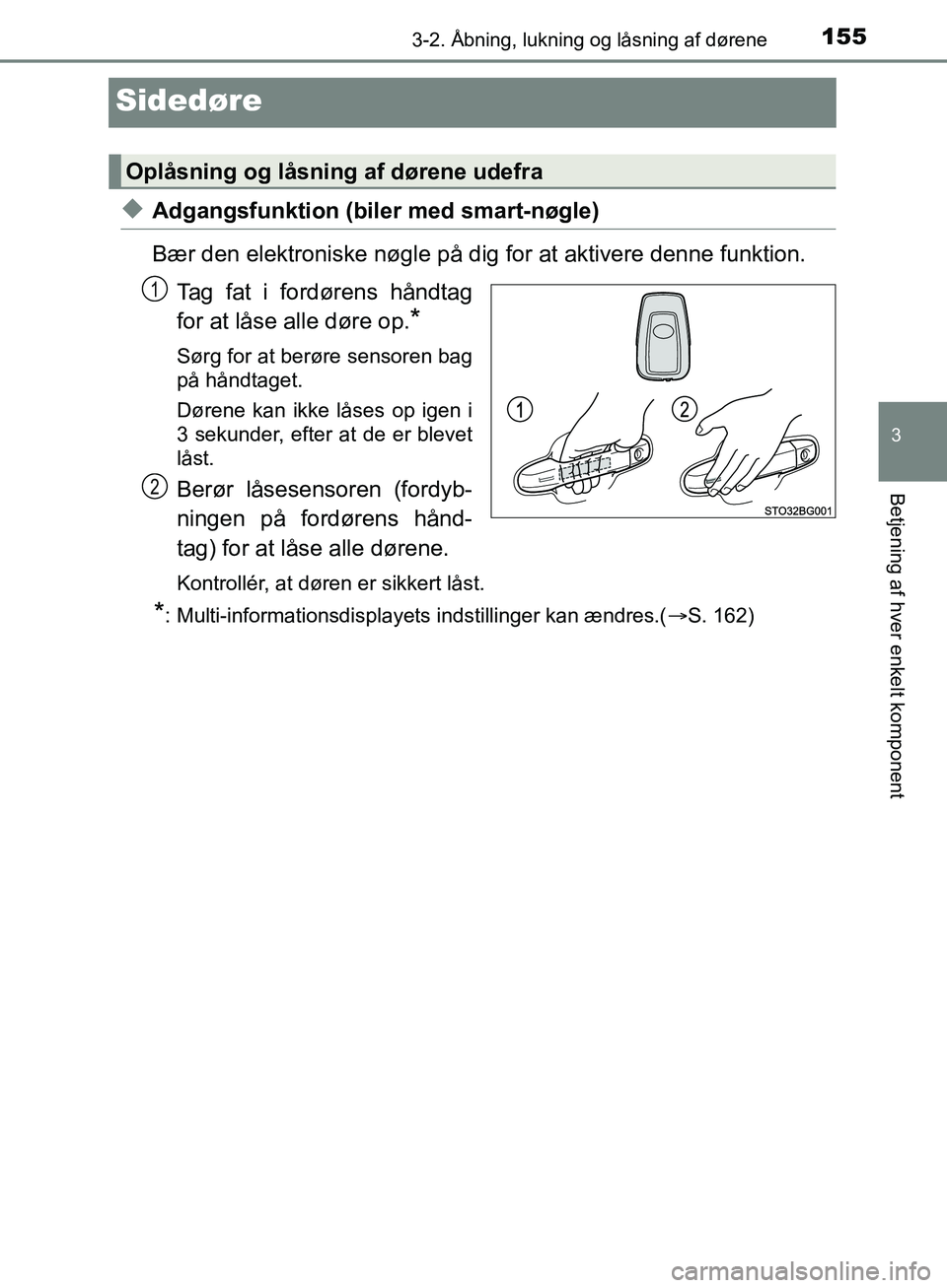 TOYOTA C-HR 2017  Brugsanvisning (in Danish) 155
3
3-2. Åbning, lukning og låsning af dørene
Betjening af hver enkelt komponent
OM10528DK_C-HR
Sidedøre
uAdgangsfunktion (biler med smart-nøgle)
Bær den elektroniske nøgle på dig for at akt