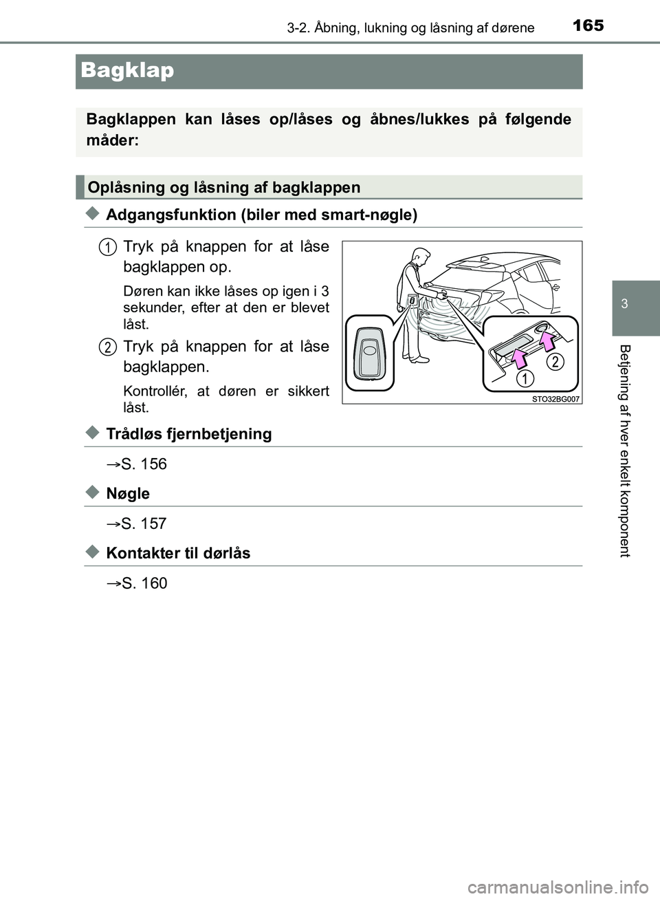 TOYOTA C-HR 2016 Brugsanvisning (in Danish) 165
3
3-2. Åbning, lukning og låsning af dørene
Betjening af hver enkelt komponent
OM10528DK_C-HR
Bagklap
uAdgangsfunktion (biler med smart-nøgle)Tryk på knappen for at låse
bagklappen op.
Døre TOYOTA C-HR 2016 Brugsanvisning (in Danish) 165
3
3-2. Åbning, lukning og låsning af dørene
Betjening af hver enkelt komponent
OM10528DK_C-HR
Bagklap
uAdgangsfunktion (biler med smart-nøgle)Tryk på knappen for at låse
bagklappen op.
Døre