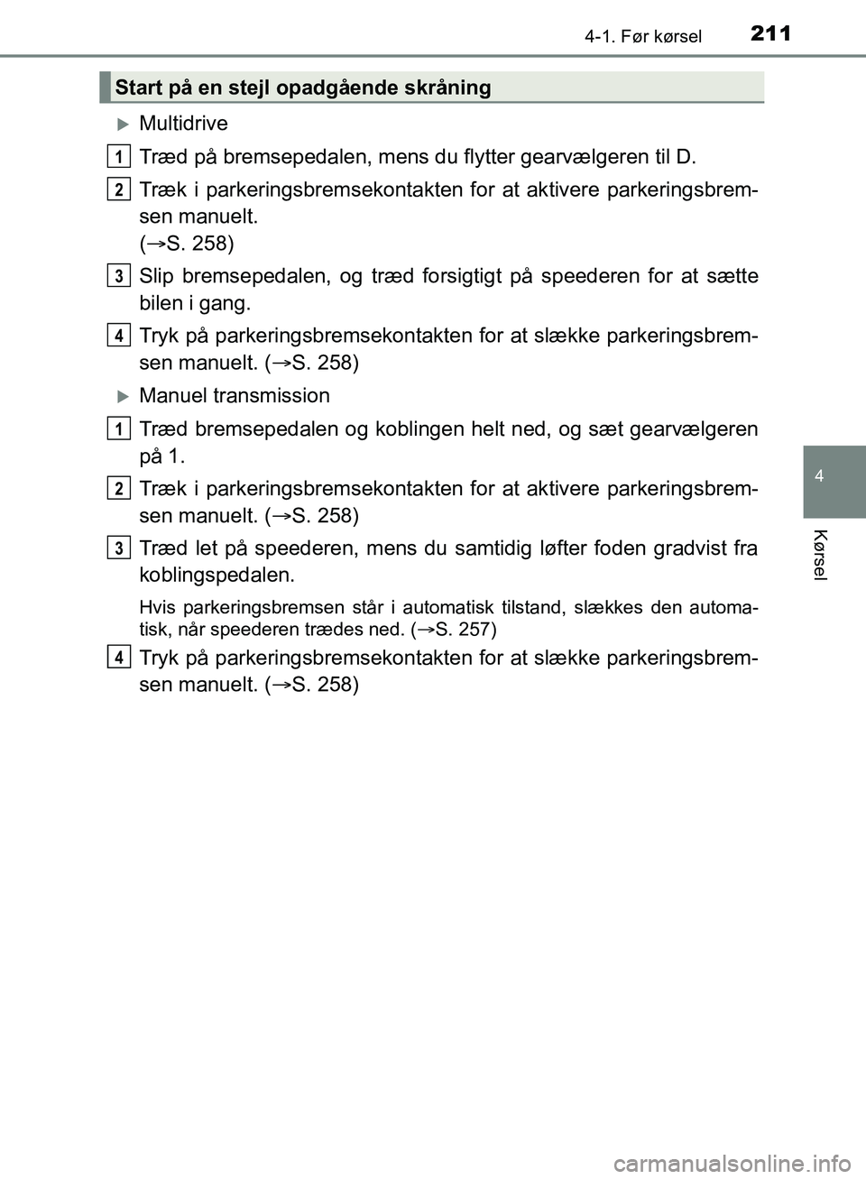 TOYOTA C-HR 2016 Brugsanvisning (in Danish) 2114-1. Før kørsel
4
Kørsel
OM10528DK_C-HR
Multidrive
Træd på bremsepedalen, mens du flytter gearvælgeren til D.
Træk i parkeringsbremsekontakten for at aktivere parkeringsbrem-
sen manuelt. TOYOTA C-HR 2016 Brugsanvisning (in Danish) 2114-1. Før kørsel
4
Kørsel
OM10528DK_C-HR
Multidrive
Træd på bremsepedalen, mens du flytter gearvælgeren til D.
Træk i parkeringsbremsekontakten for at aktivere parkeringsbrem-
sen manuelt.