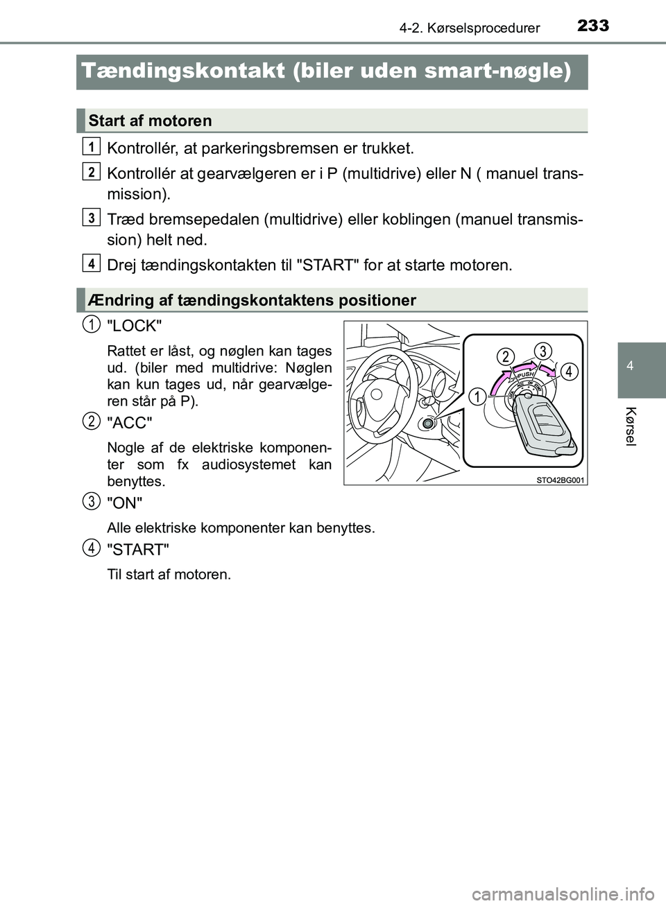 TOYOTA C-HR 2016 Brugsanvisning (in Danish) 233
4
4-2. Kørselsprocedurer
Kørsel
OM10528DK_C-HR
Tændingskontakt (biler uden smart-nøgle)
Kontrollér, at parkeringsbremsen er trukket.
Kontrollér at gearvælgeren er i P (multidrive) eller N ( TOYOTA C-HR 2016 Brugsanvisning (in Danish) 233
4
4-2. Kørselsprocedurer
Kørsel
OM10528DK_C-HR
Tændingskontakt (biler uden smart-nøgle)
Kontrollér, at parkeringsbremsen er trukket.
Kontrollér at gearvælgeren er i P (multidrive) eller N (