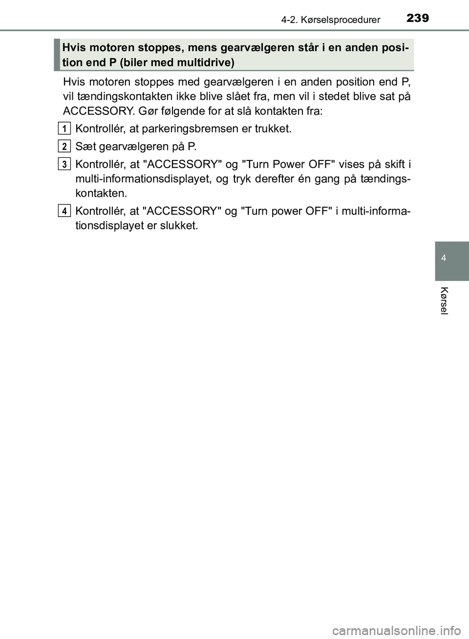 TOYOTA C-HR 2016 Brugsanvisning (in Danish) 2394-2. Kørselsprocedurer
4
Kørsel
OM10528DK_C-HR
Hvis motoren stoppes med gearvælgeren i en anden position end P,
vil tændingskontakten ikke blive slået fra, men vil i stedet blive sat på
ACCES TOYOTA C-HR 2016 Brugsanvisning (in Danish) 2394-2. Kørselsprocedurer
4
Kørsel
OM10528DK_C-HR
Hvis motoren stoppes med gearvælgeren i en anden position end P,
vil tændingskontakten ikke blive slået fra, men vil i stedet blive sat på
ACCES